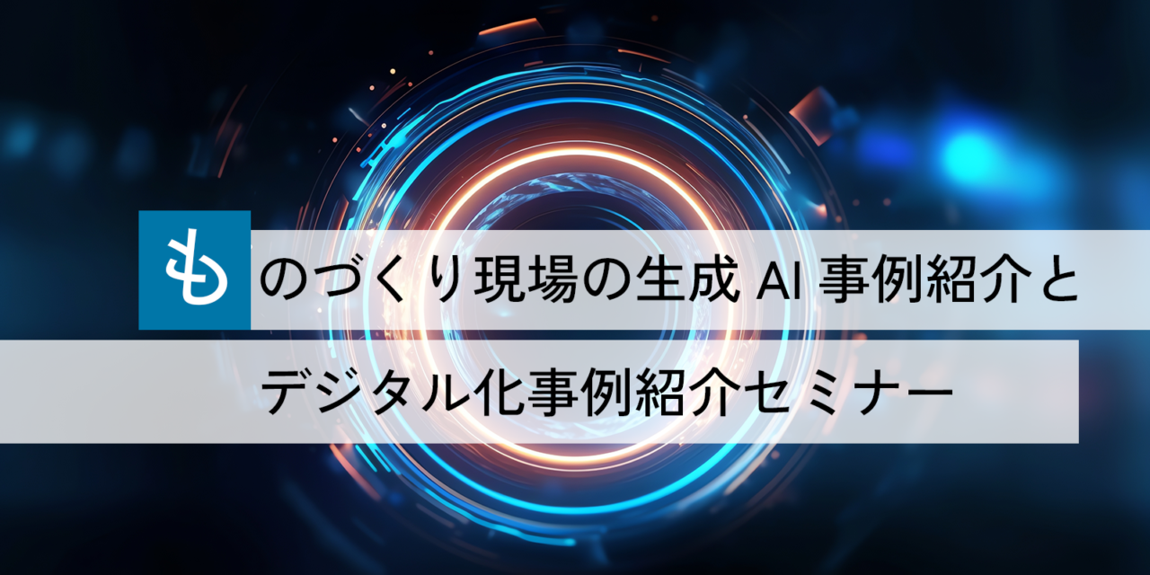 評判の生成AIを学ぼう～ものづくり現場の生成AI事例紹介とデジタル化事例紹介セミナー